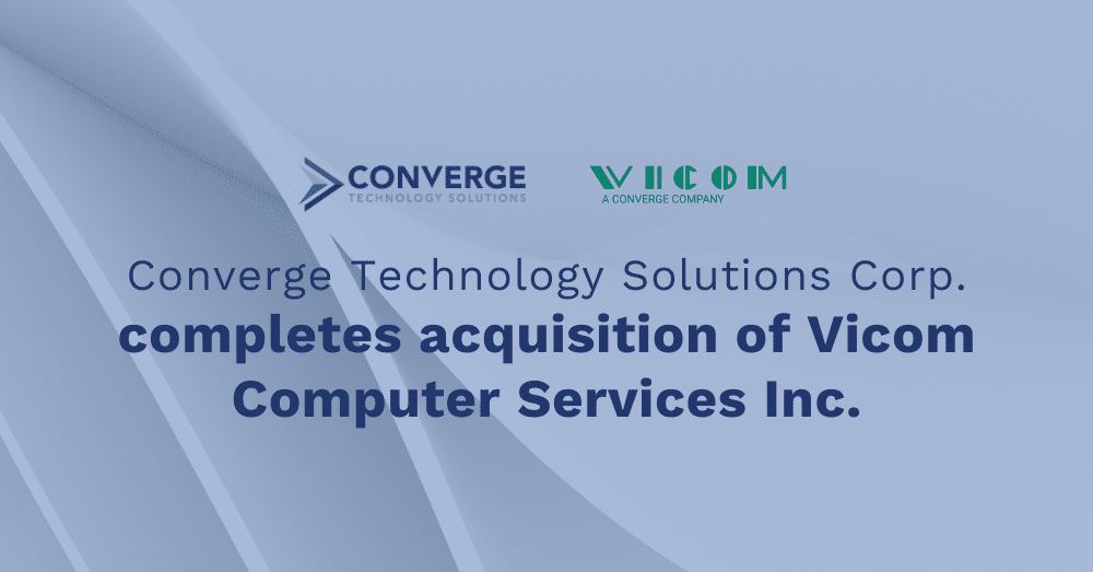 Converge Technology Solutions Corp. Completes Acquisition of Vicom Computer Services Inc.