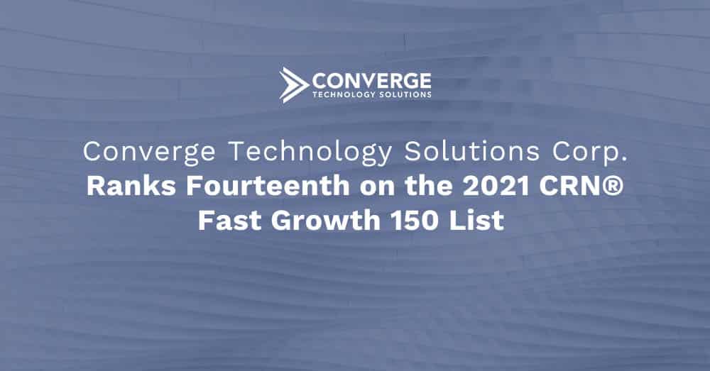 Converge Technology Solutions Ranks Fourteenth on the 2021 CRN® Fast Growth 150 List