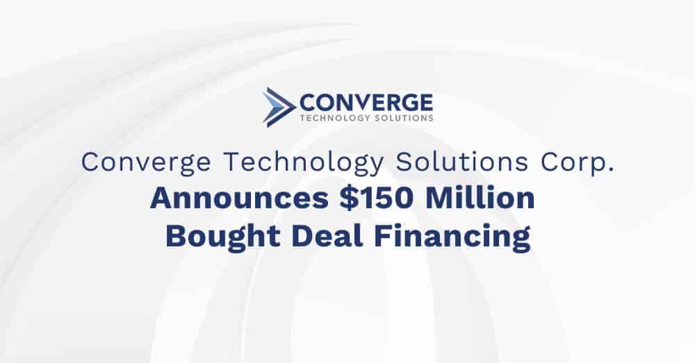 Converge Technology Solutions Corp. Announces $150 Million Bought Deal Financing