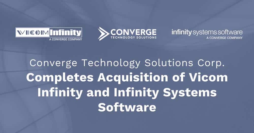 Converge Technology Solutions Corp. Completes Acquisition of Vicom Infinity and Infinity Systems Software