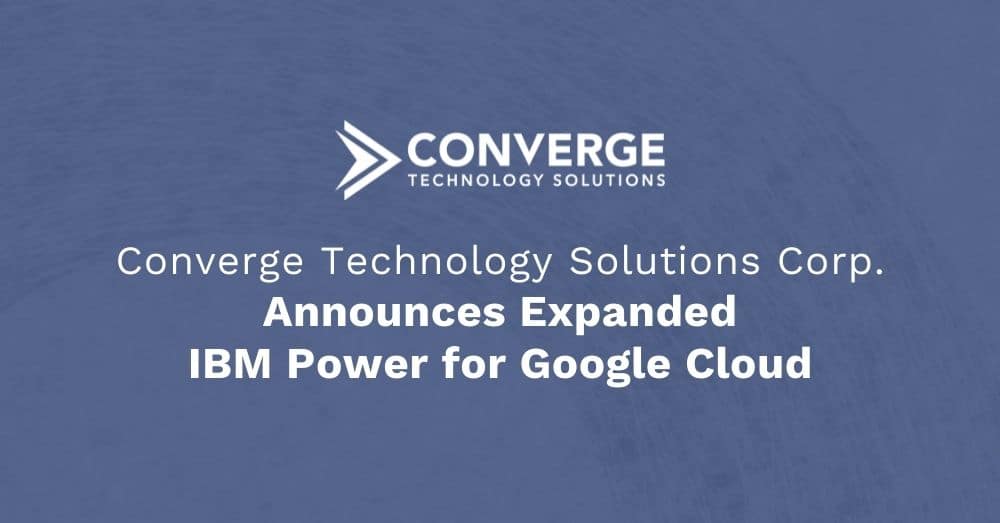 Converge Technology Solutions Corp. Announces Expanded IBM Power for Google Cloud