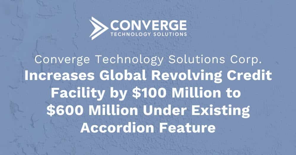 Converge Increases Global Revolving Credit Facility by $100 Million to $600 Million Under Existing Accordion Feature